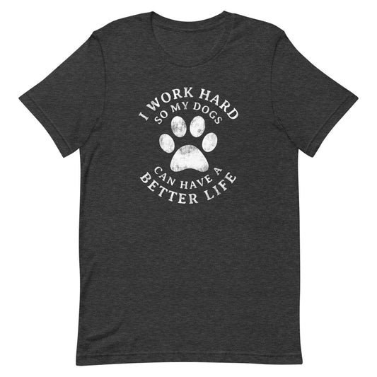 I Work Hard So My Dogs Can Have A Better Life Short-Sleeve Unisex T-Shirt